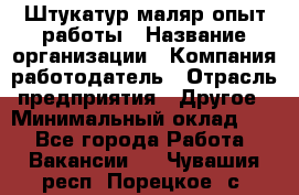 Штукатур-маляр опыт работы › Название организации ­ Компания-работодатель › Отрасль предприятия ­ Другое › Минимальный оклад ­ 1 - Все города Работа » Вакансии   . Чувашия респ.,Порецкое. с.